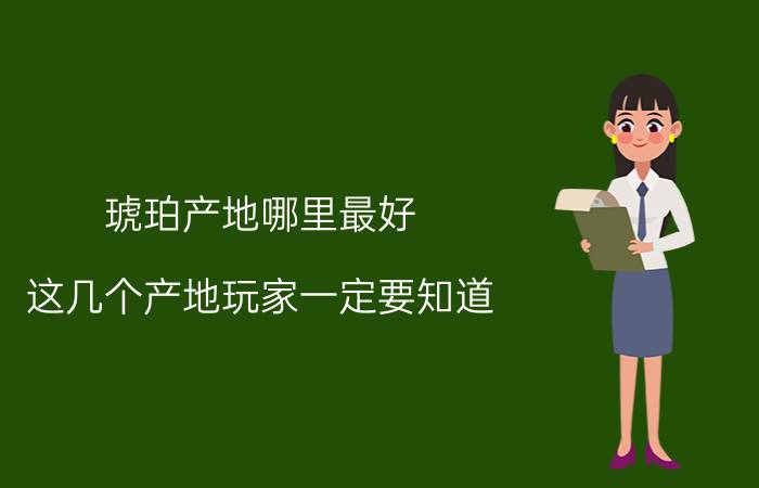 琥珀产地哪里最好 这几个产地玩家一定要知道